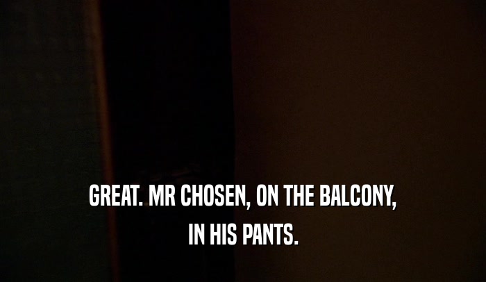 GREAT. MR CHOSEN, ON THE BALCONY, IN HIS PANTS. 