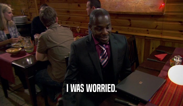 I WAS WORRIED.  