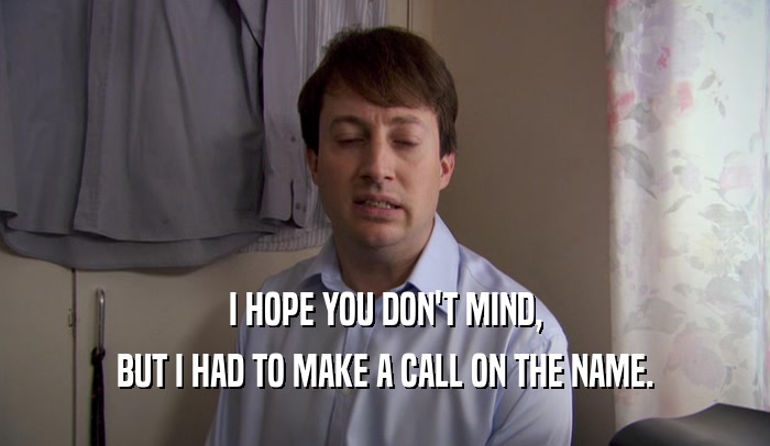 I HOPE YOU DON'T MIND, BUT I HAD TO MAKE A CALL ON THE NAME. 