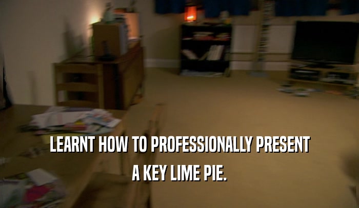 LEARNT HOW TO PROFESSIONALLY PRESENT
 A KEY LIME PIE.
 