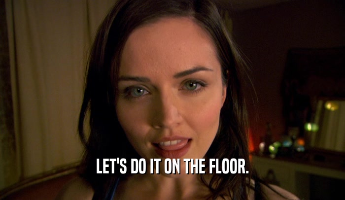 LET'S DO IT ON THE FLOOR.  