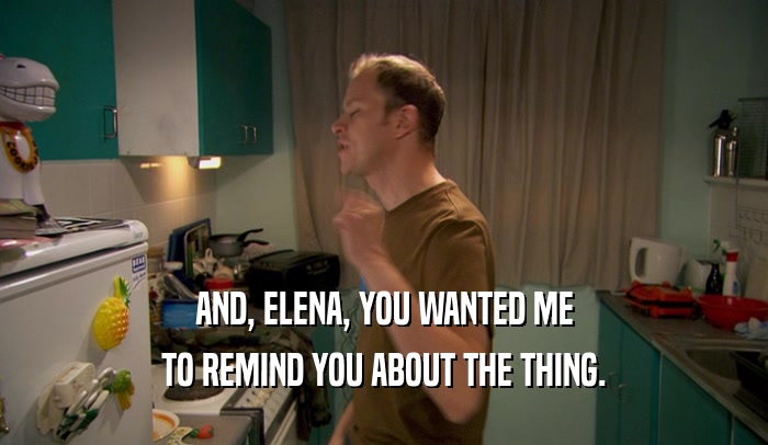 AND, ELENA, YOU WANTED ME TO REMIND YOU ABOUT THE THING. 