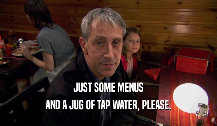 JUST SOME MENUS AND A JUG OF TAP WATER, PLEASE. 