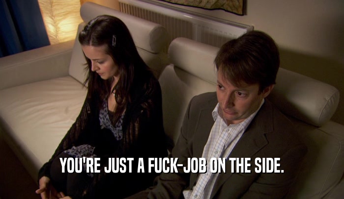 YOU'RE JUST A FUCK-JOB ON THE SIDE.  