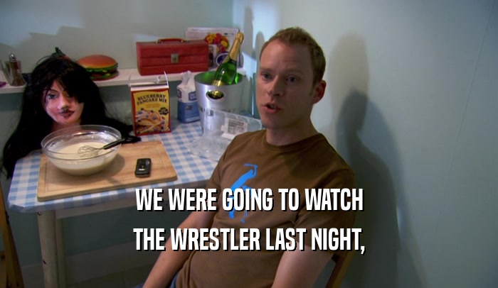 WE WERE GOING TO WATCH THE WRESTLER LAST NIGHT, 