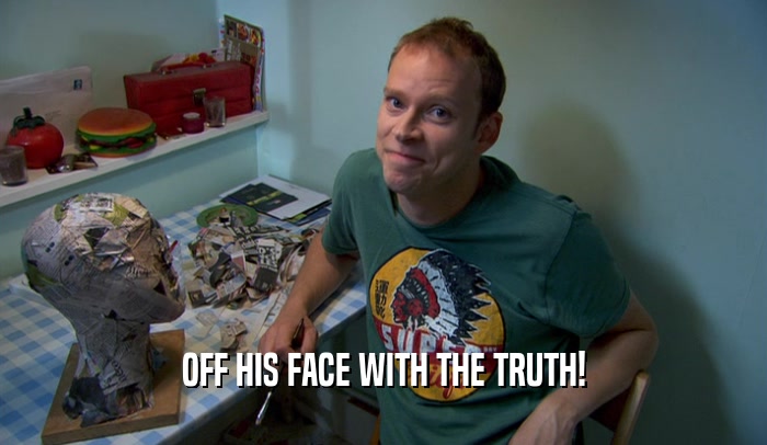 OFF HIS FACE WITH THE TRUTH!  