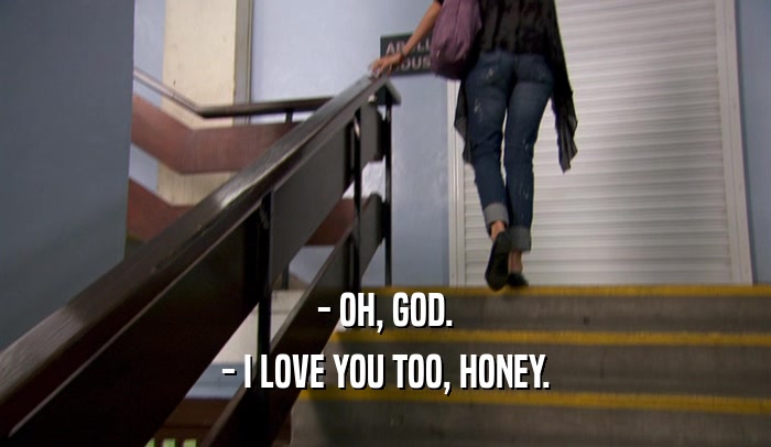 - OH, GOD. - I LOVE YOU TOO, HONEY. 