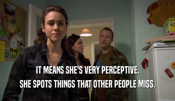 IT MEANS SHE'S VERY PERCEPTIVE. SHE SPOTS THINGS THAT OTHER PEOPLE MISS. 