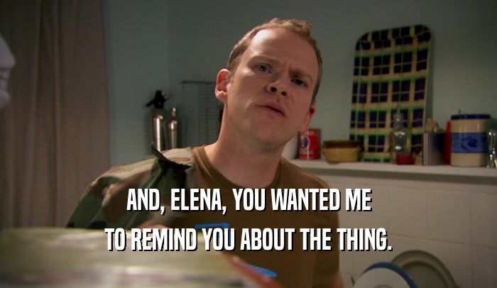 AND, ELENA, YOU WANTED ME TO REMIND YOU ABOUT THE THING. 