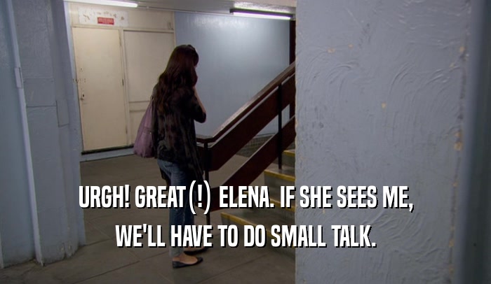URGH! GREAT(!) ELENA. IF SHE SEES ME, WE'LL HAVE TO DO SMALL TALK. 
