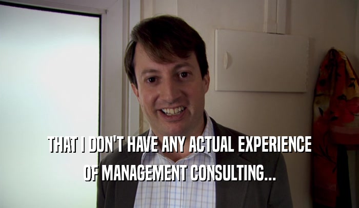 THAT I DON'T HAVE ANY ACTUAL EXPERIENCE OF MANAGEMENT CONSULTING... 