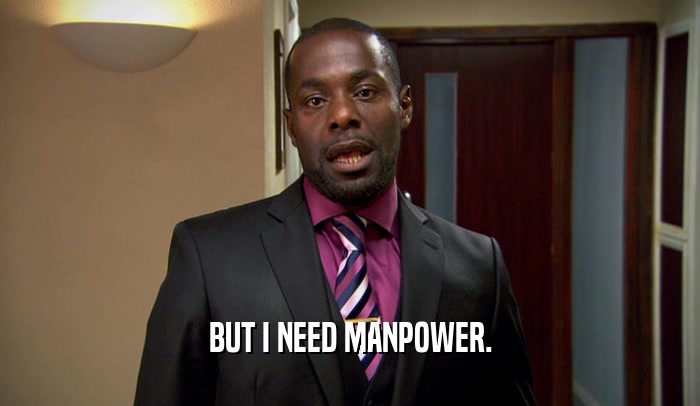 BUT I NEED MANPOWER.  