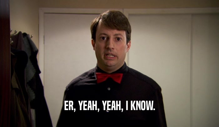 ER, YEAH, YEAH, I KNOW.  