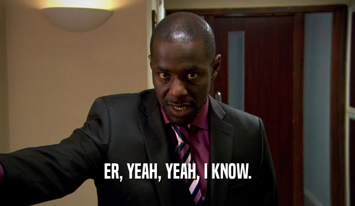 ER, YEAH, YEAH, I KNOW.  