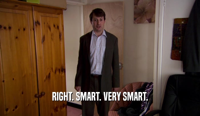 RIGHT. SMART. VERY SMART.  