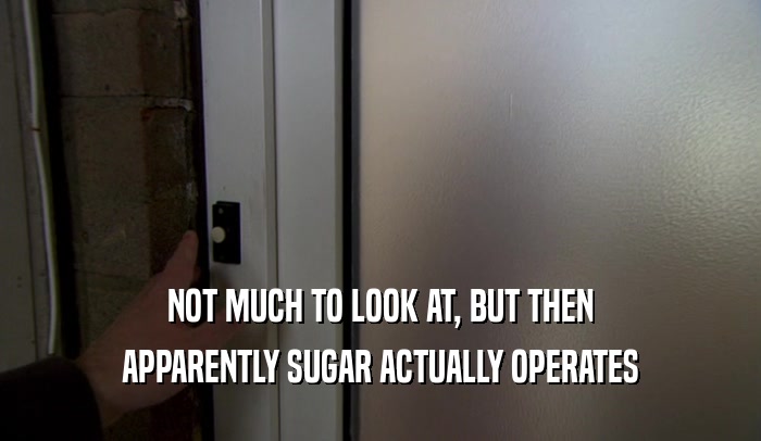 NOT MUCH TO LOOK AT, BUT THEN APPARENTLY SUGAR ACTUALLY OPERATES 