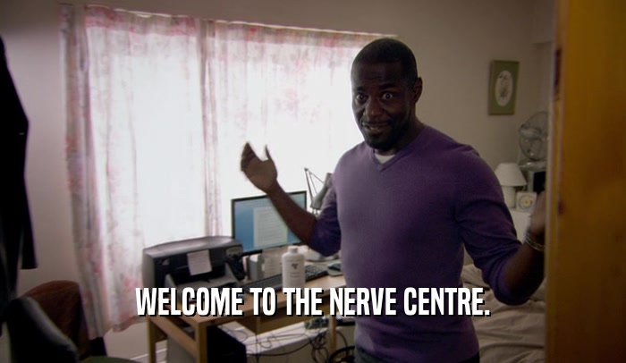 WELCOME TO THE NERVE CENTRE.  