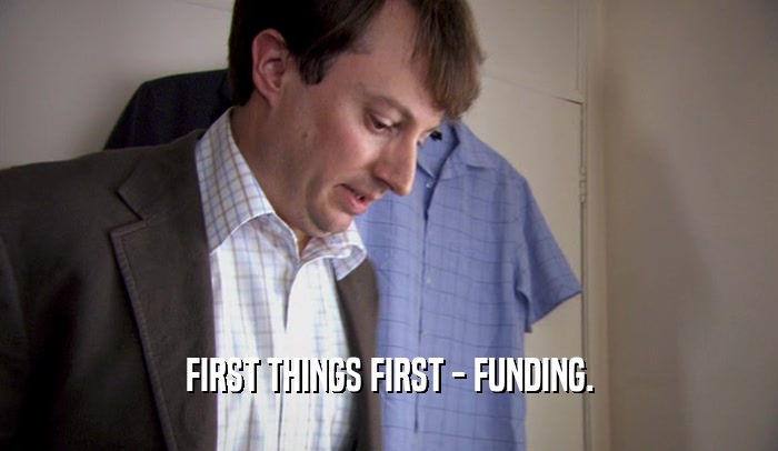 FIRST THINGS FIRST - FUNDING.  