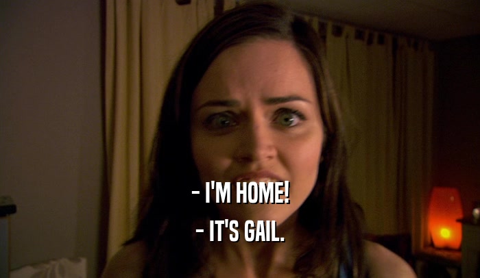 - I'M HOME!
 - IT'S GAIL.
 