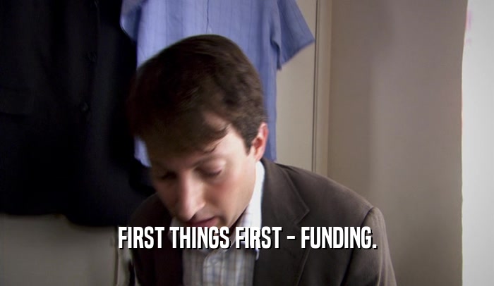 FIRST THINGS FIRST - FUNDING.  