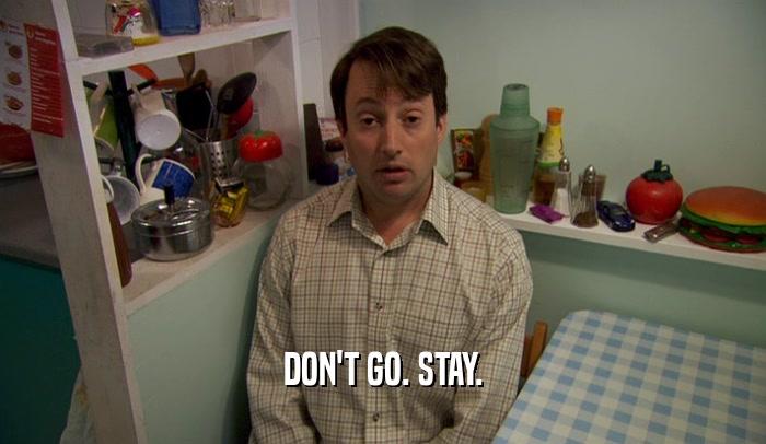DON'T GO. STAY.  