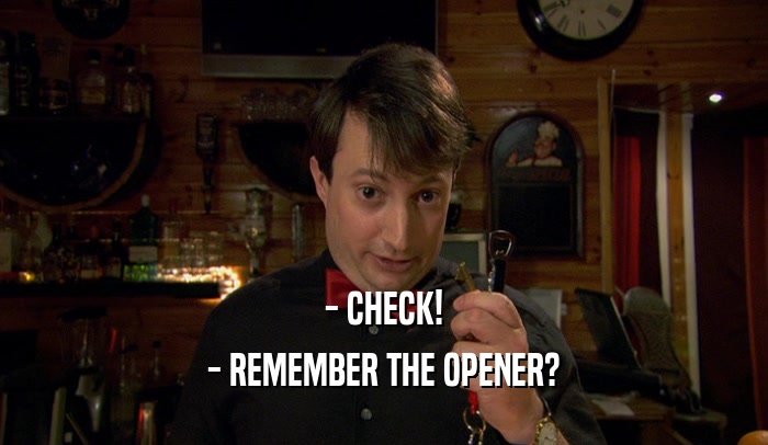 - CHECK! - REMEMBER THE OPENER? 