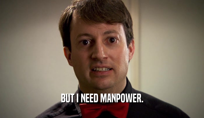 BUT I NEED MANPOWER.  