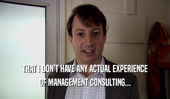 THAT I DON'T HAVE ANY ACTUAL EXPERIENCE OF MANAGEMENT CONSULTING... 