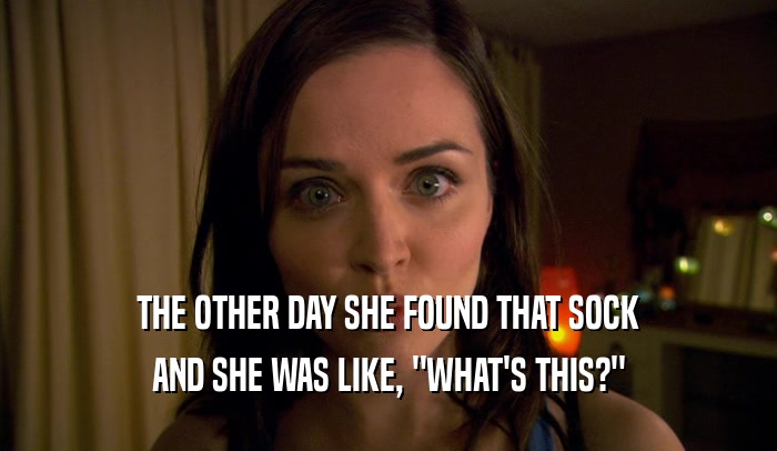 THE OTHER DAY SHE FOUND THAT SOCK AND SHE WAS LIKE, 