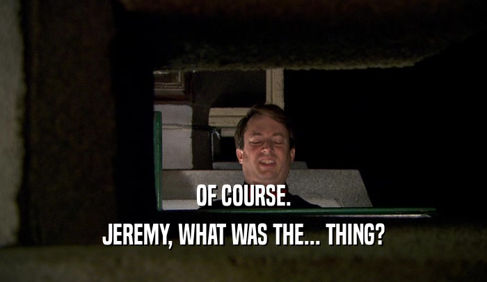 OF COURSE. JEREMY, WHAT WAS THE... THING? 