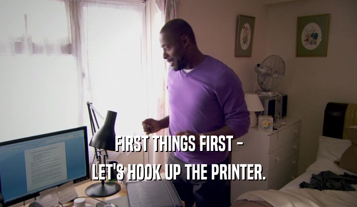 FIRST THINGS FIRST - LET'S HOOK UP THE PRINTER. 