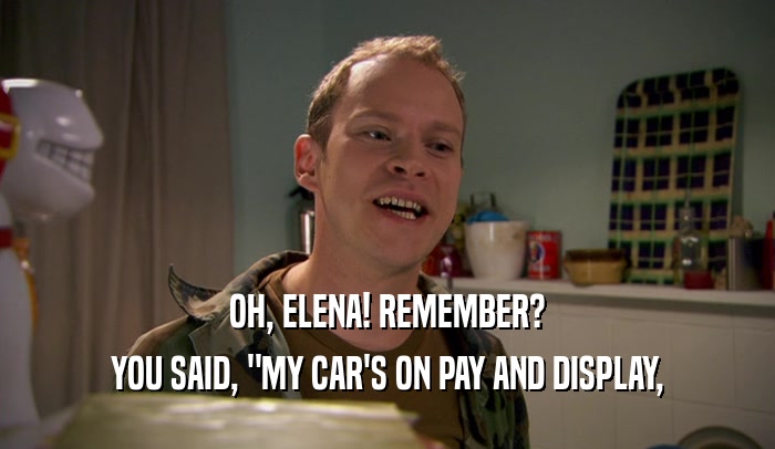 OH, ELENA! REMEMBER? YOU SAID, 