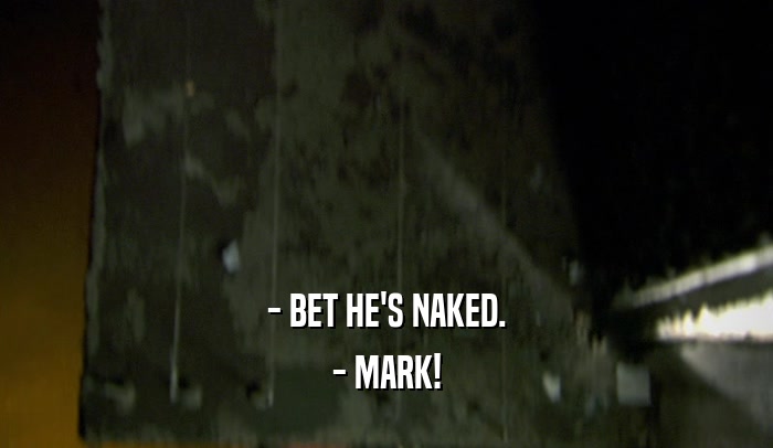 - BET HE'S NAKED. - MARK! 
