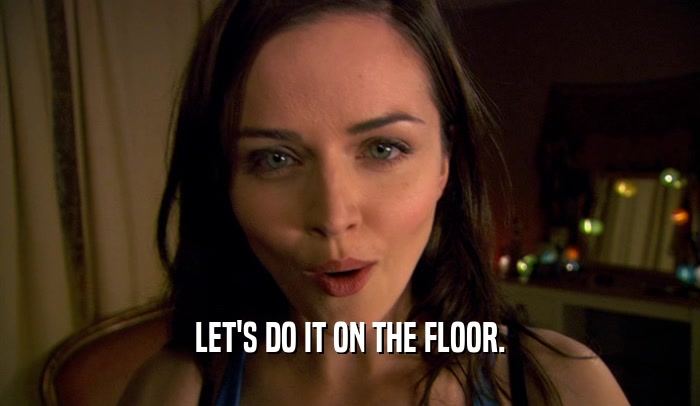 LET'S DO IT ON THE FLOOR.  