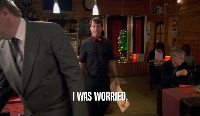 I WAS WORRIED.  