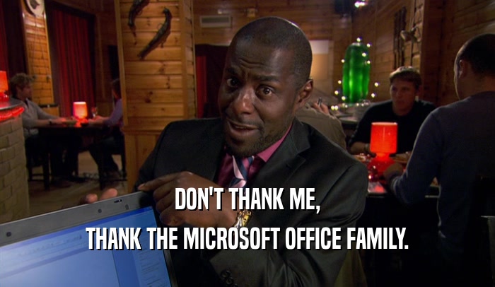 DON'T THANK ME, THANK THE MICROSOFT OFFICE FAMILY. 