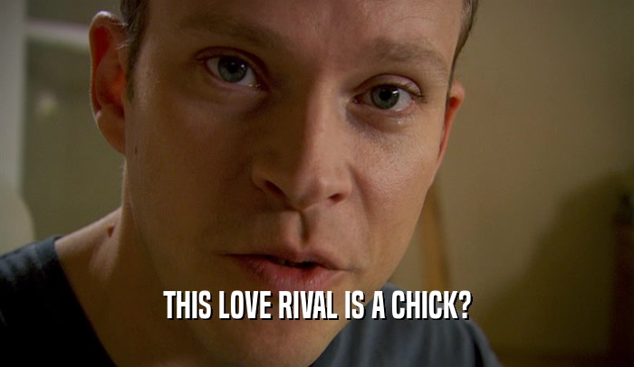 THIS LOVE RIVAL IS A CHICK?  