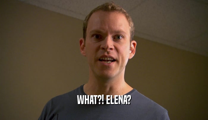 WHAT?! ELENA?  