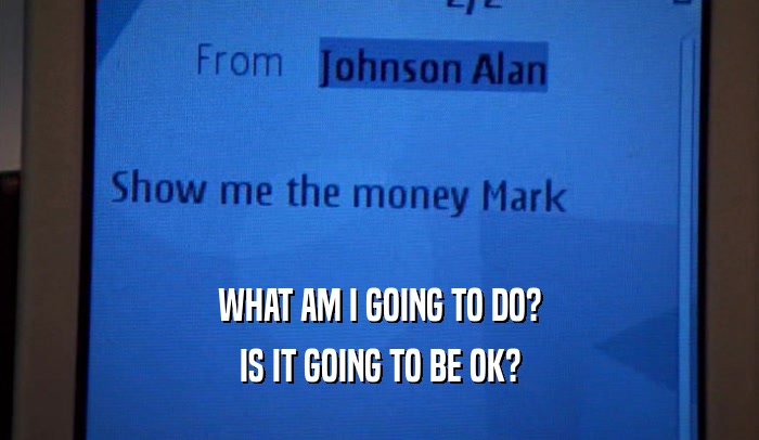 WHAT AM I GOING TO DO? IS IT GOING TO BE OK? 