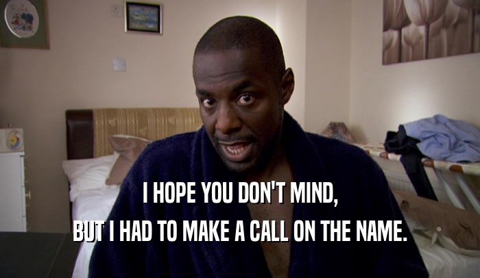I HOPE YOU DON'T MIND, BUT I HAD TO MAKE A CALL ON THE NAME. 