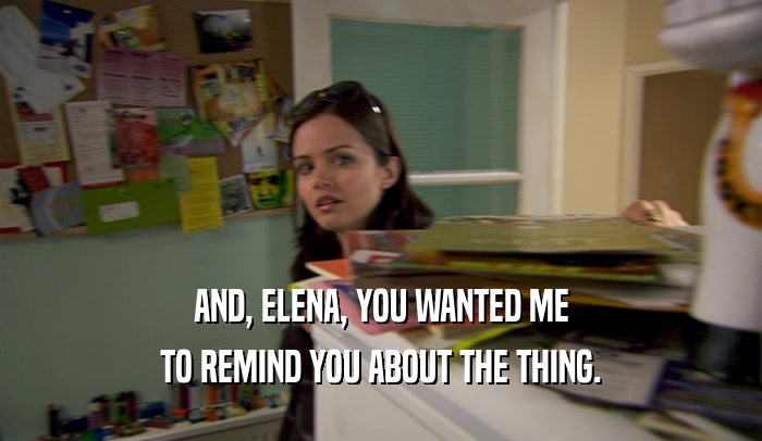 AND, ELENA, YOU WANTED ME TO REMIND YOU ABOUT THE THING. 