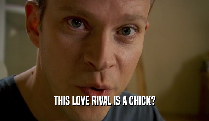 THIS LOVE RIVAL IS A CHICK?  