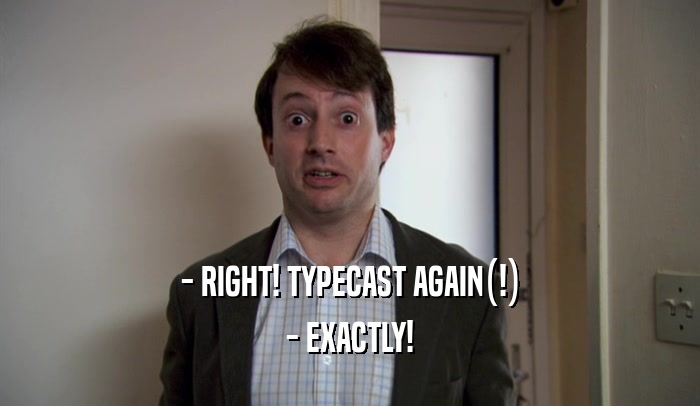 - RIGHT! TYPECAST AGAIN(!) - EXACTLY! 