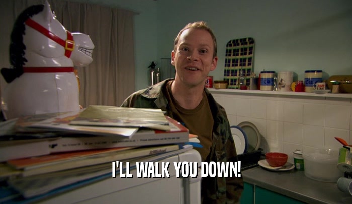 I'LL WALK YOU DOWN!  