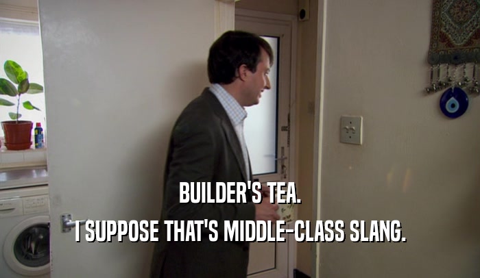 BUILDER'S TEA. I SUPPOSE THAT'S MIDDLE-CLASS SLANG. 