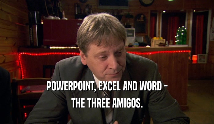 POWERPOINT, EXCEL AND WORD - THE THREE AMIGOS. 