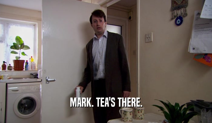 MARK. TEA'S THERE.  