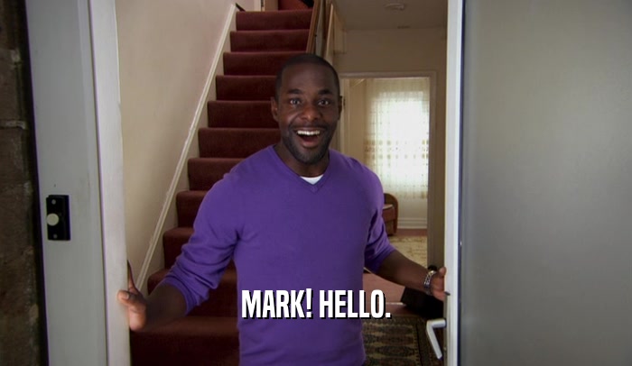 MARK! HELLO.  