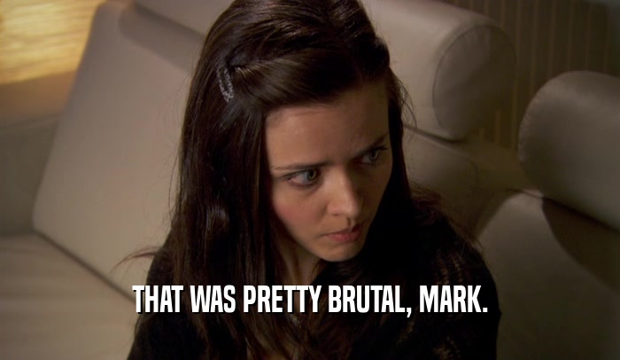 THAT WAS PRETTY BRUTAL, MARK.  