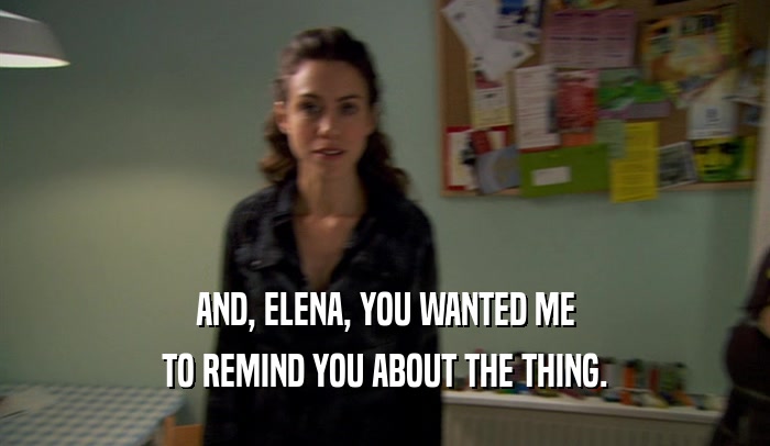 AND, ELENA, YOU WANTED ME TO REMIND YOU ABOUT THE THING. 